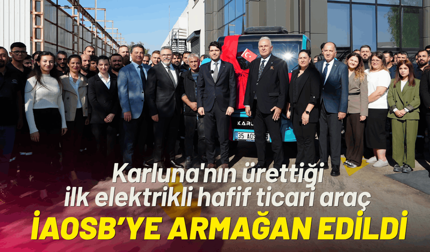 Karluna'nın ürettiği ilk elektrikli hafif ticari araç İAOSB’ye armağan edildi