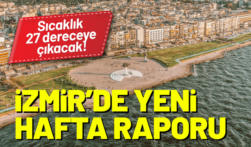 İzmir’de yeni hafta raporu: Sıcaklık 27 dereceye çıkacak!