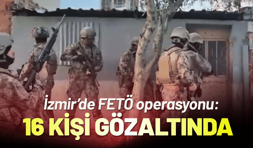 İzmir’de FETÖ operasyonu: 16 kişi gözaltına alındı