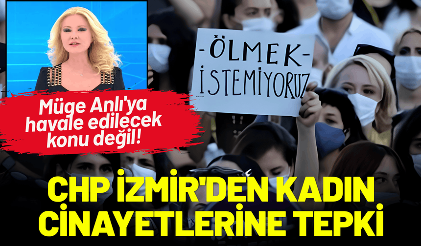 CHP İzmir'den kadın cinayetlerine tepki: Müge Anlı'ya havale edilecek konu değil!