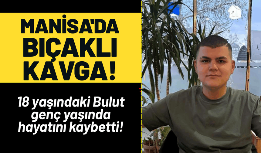 Manisa'da bıçaklı kavga; 18 yaşındaki Bulut hayatını kaybetti!