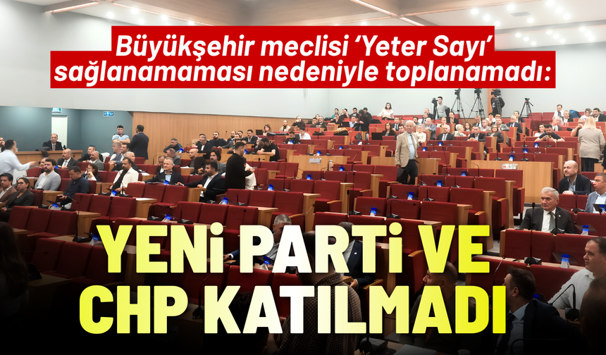 Büyükşehir meclisi toplanamadı: YENİ Parti ve CHP katılmadı!