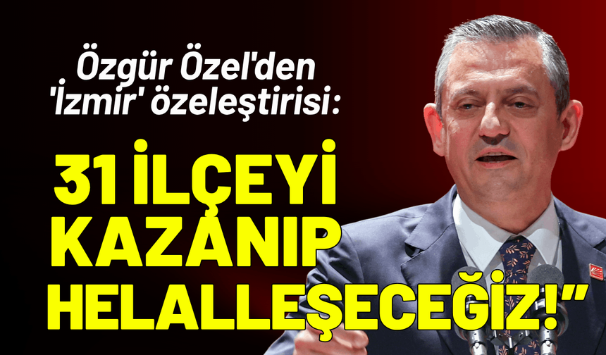 Özgür Özel'den 'İzmir' özeleştirisi: 31 ilçeyi kazanıp helalleşeceğiz!