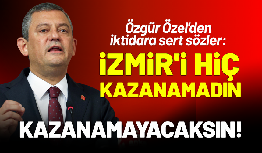 Özgür Özel'den sert sözler: İzmir'i hiç kazanamadın, kazanamayacaksın!
