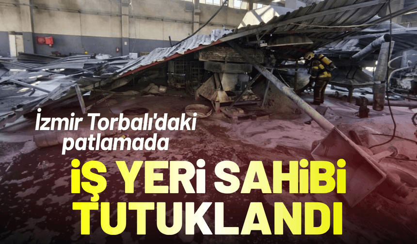 İzmir Torbalı'daki patlamada iş yeri sahibi tutuklandı!