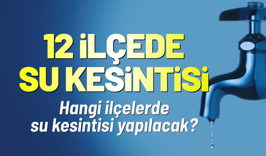 İzmir'de 12 ilçede su kesintisi: Hangi ilçelerde su kesintisi yapılacak?