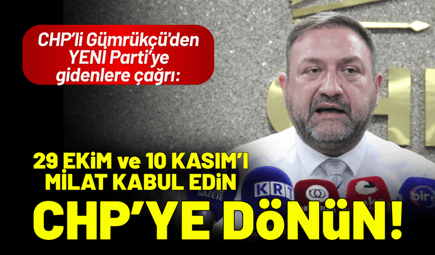 CHP’li Gümrükçü'den YENİ Parti’ye çağrı: 29 Ekim'i milat kabul edin, CHP'ye dönün!