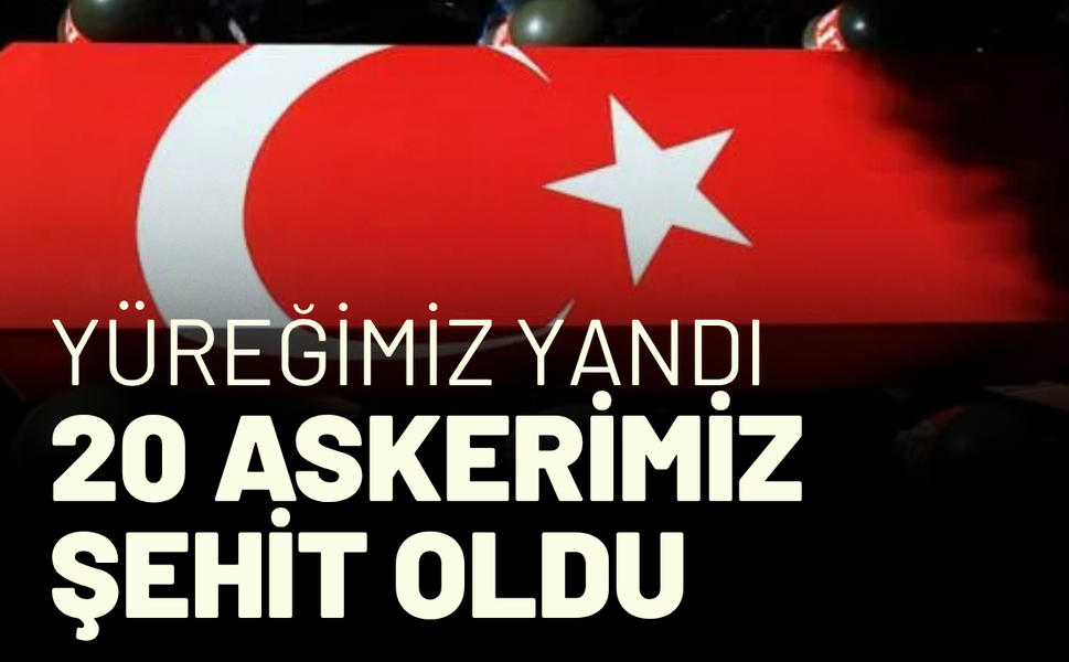 Yürekler yandı: 20 askerimiz şehit oldu