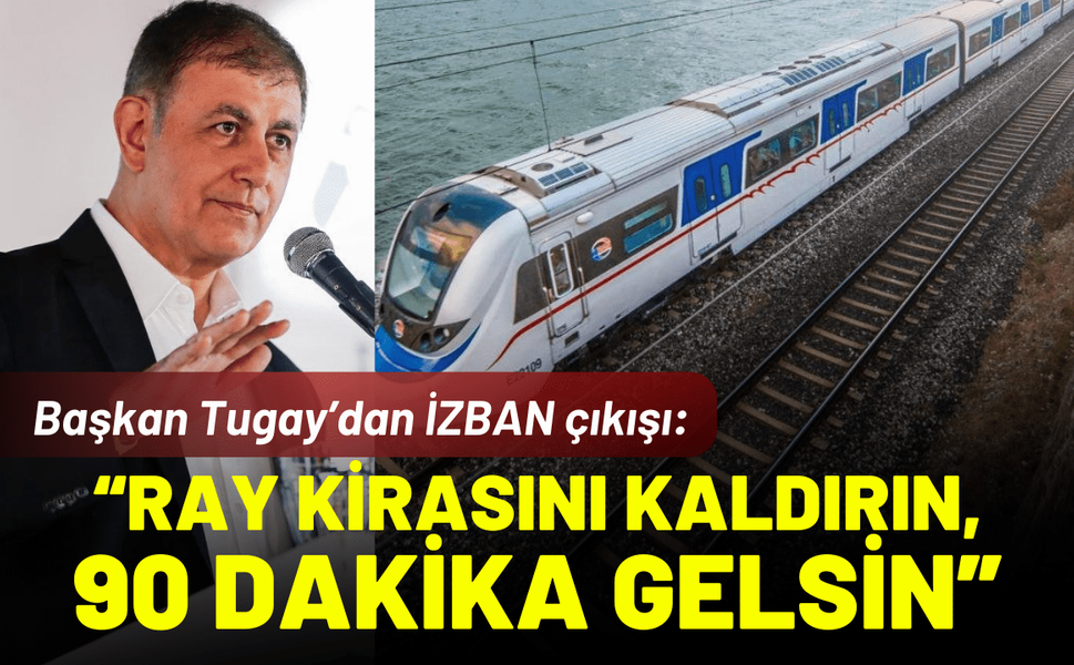 Başkan Tugay’dan TCDD’ye İZBAN çıkışı: Ray kirasını kaldırın, 90 dakika hemen gelsin