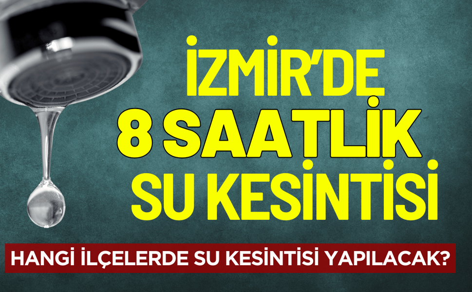 İzmir'de 8 saatlik su kesintisi! Hangi ilçelerde su kesintisi olacak?