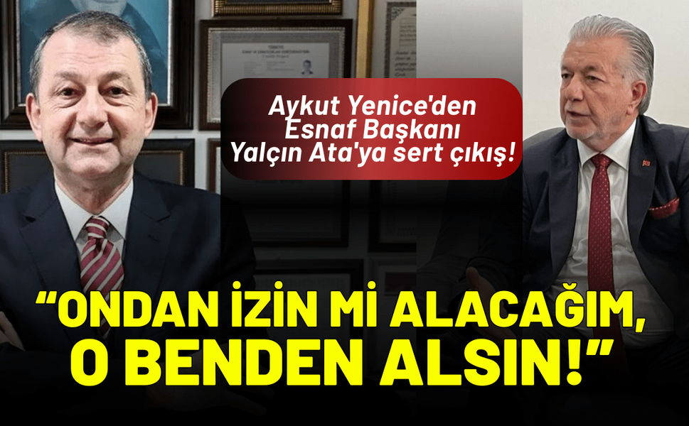 Aykut Yenice'den Esnaf Başkanı Yalçın Ata'ya sert çıkış: Ondan izin mi alacağım, o benden alsın!