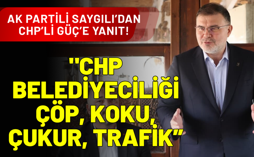 AK Partili Saygılı’dan CHP’li Güç’e saha yanıtı!