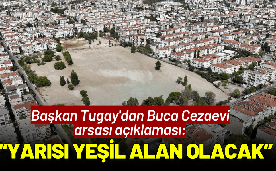 Başkan Tugay'dan Buca Cezaevi arsası açıklaması: Yarısı yeşil alan olacak