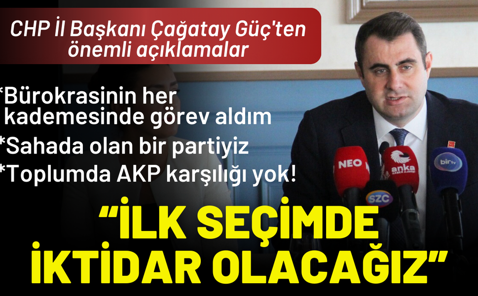 CHP İl Başkanı Güç'ten önemli açıklamalar: Toplumda AKP yok, ilk seçimde iktidar olacağız
