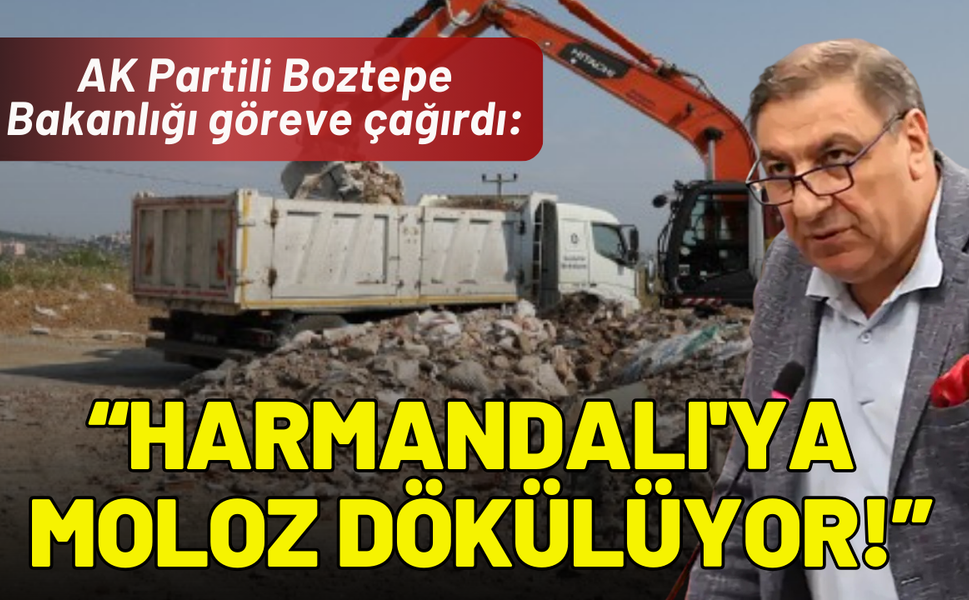 AK Partili Boztepe Bakanlığı göreve çağırdı: Harmandalı'ya moloz dökülüyor!