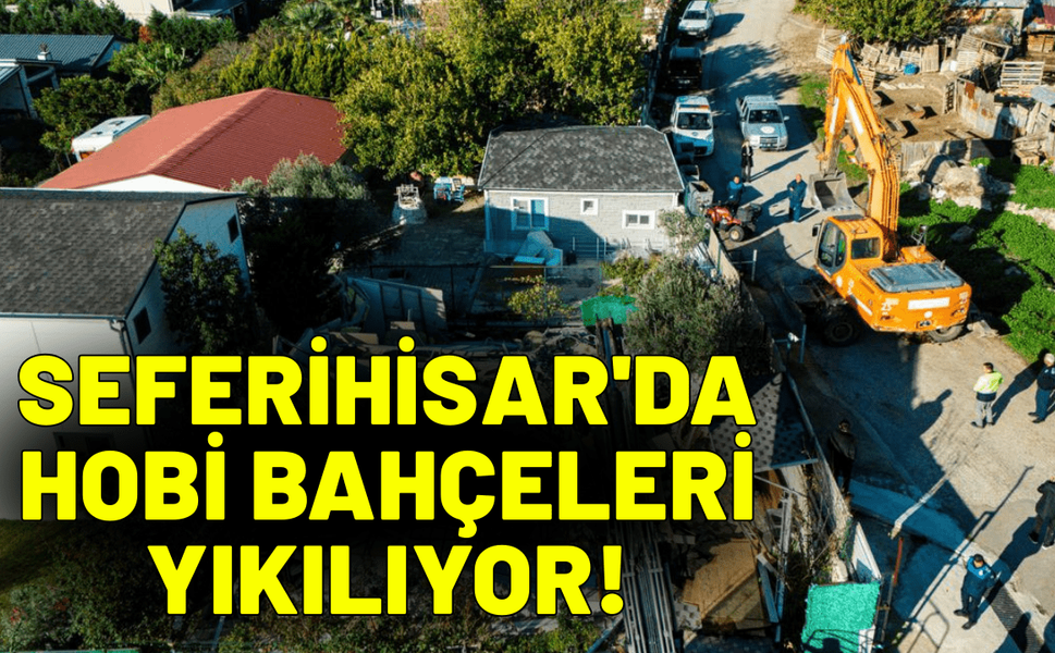 Seferihisar'da hobi bahçeleri yıkılıyor!