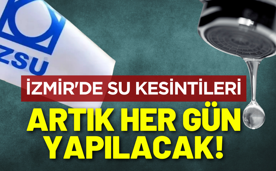 İzmir'de su kesintileri artık her gün yapılacak!
