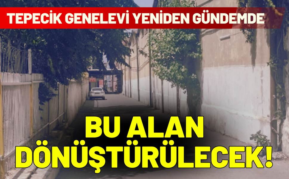 Tepecik Genelevi yeniden gündemde: Bu alan dönüştürülecek