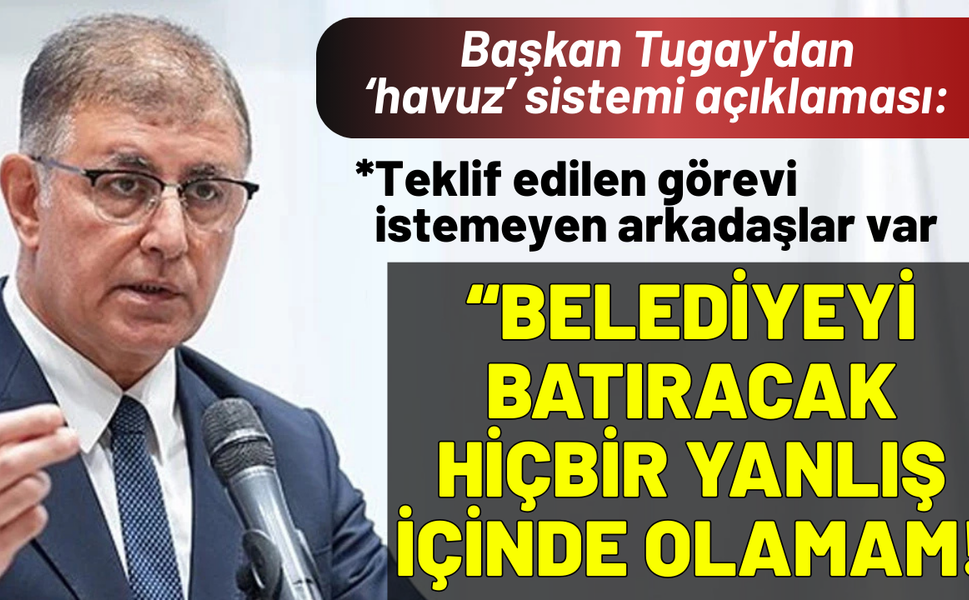 Başkan Tugay'dan 'havuz' sistemi açıklaması: Belediyeyi batıracak hiçbir yanlış içinde olamam!