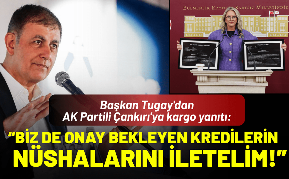 Başkan Tugay'dan AK Partili Çankırı'ya kargo yanıtı: Biz de onay bekleyen kredilerin nüshalarını iletelim!