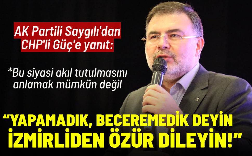 AK Partili Saygılı'dan CHP'li Güç'e yanıt: Yapamadık, beceremedik deyin. İzmirliden özür dileyin!