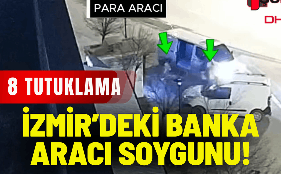 İzmir’deki banka aracı soygunu: 8 tutuklama