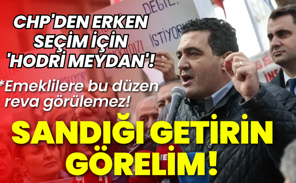 CHP'den erken seçim için 'Hodri meydan': Sandığı getirin görelim!
