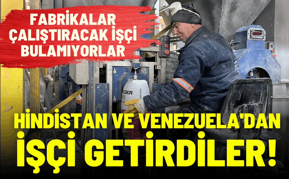 Fabrikalar çalıştıracak işçi bulamıyorlar: Hindistan ve Venezuela'dan işçi getirdiler!