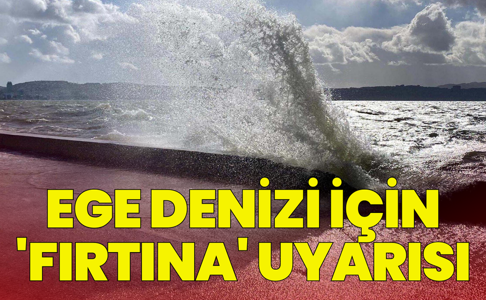 Ege Denizi için 'fırtına' uyarısı