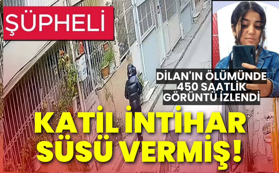 Dilan'ın ölümünde 450 saatlik görüntü izlendi: Katil intihar süsü vermiş!
