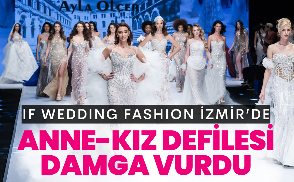 IF Wedding Fashion İzmir’e anne-kız defilesi damga vurdu
