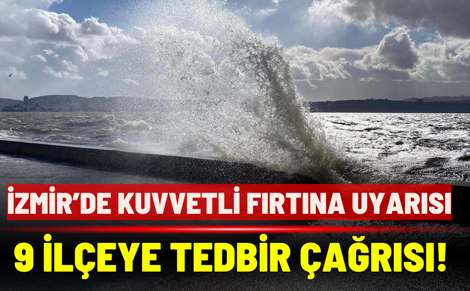 İzmir’de kuvvetli fırtına uyarısı: 9 ilçeye tedbir çağrısı!