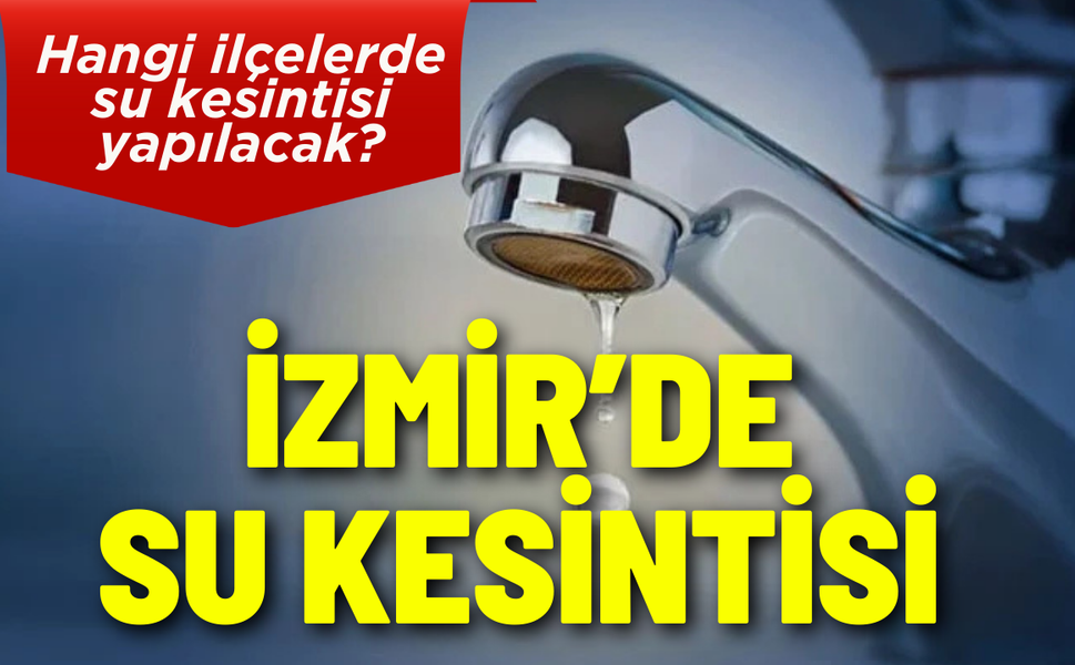 İzmir'de su kesintisi... Hangi ilçelerde su kesintisi yapılacak?