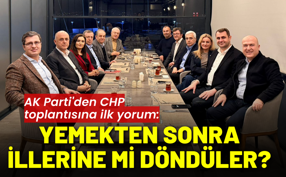 AK Parti'den CHP toplantısına ilk yorum: Yemekten sonra illerine mi döndüler?