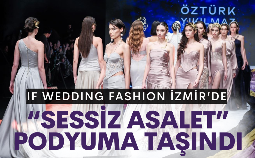 IF Wedding Fashion İzmir’de 'Sessiz Asalet' podyuma taşındı