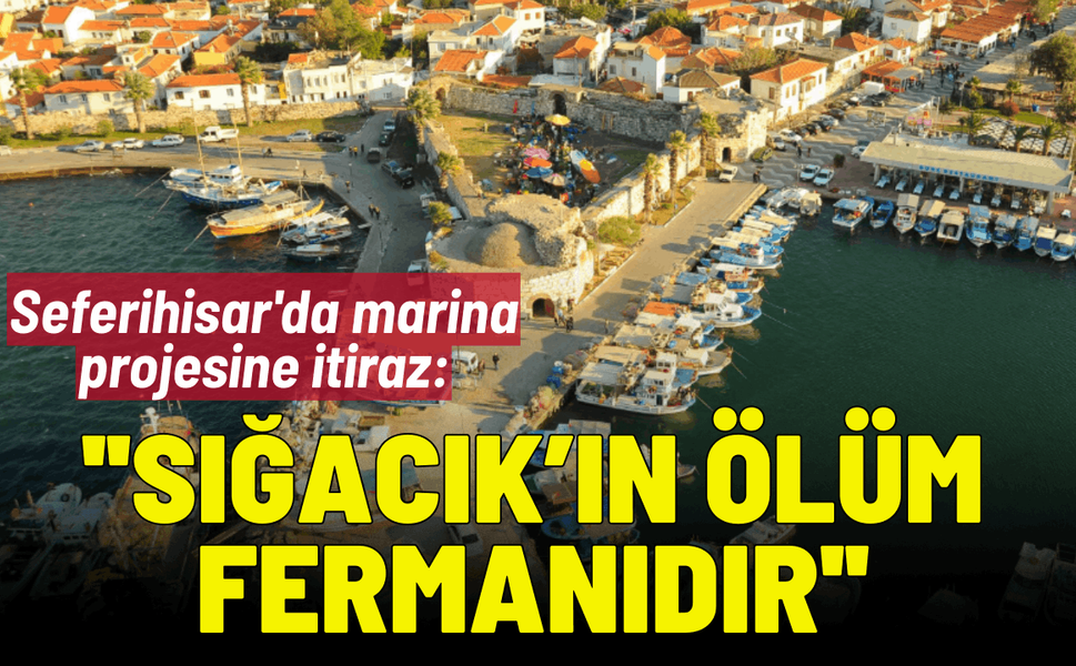 Seferihisar'da marina projesine itiraz: ''Sığacık’ın ölüm fermanıdır''