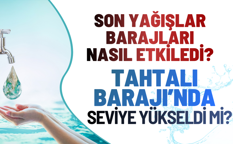 İzmir'de barajların son durumu: Tahta Barajı'nda doluluk oranı yükseldi mi?