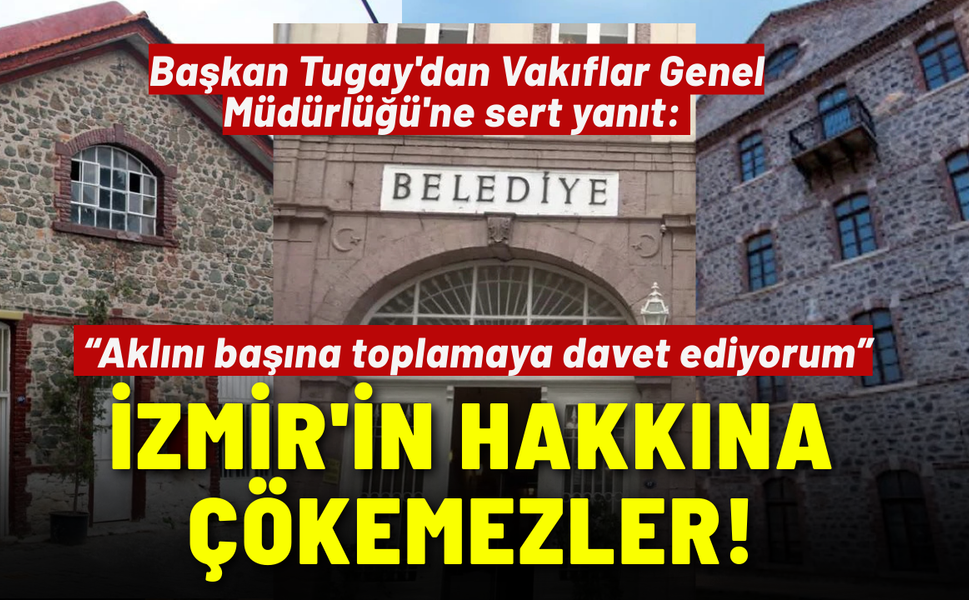 Başkan Tugay'dan Vakıflar Genel Müdürlüğü'ne sert yanıt: İzmir'in hakkına çökemezler, kendilerine gelsinler!