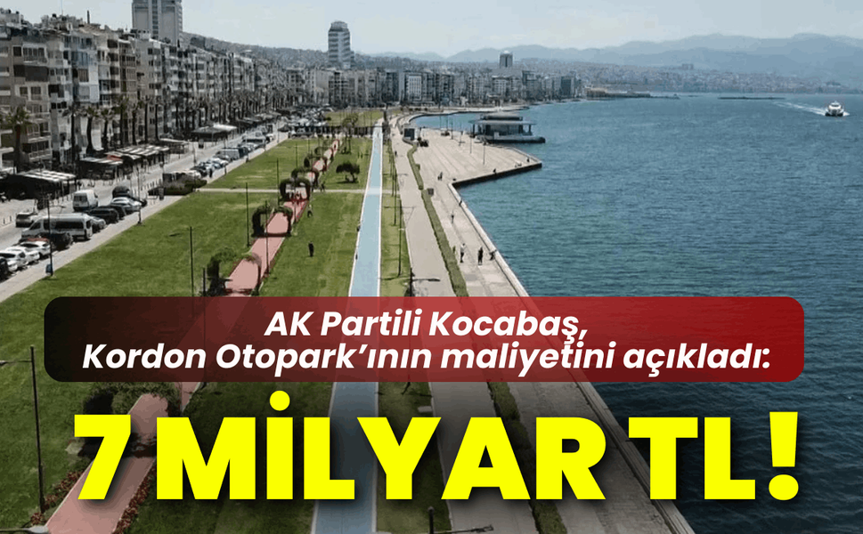 AK Partili Kocabaş, Kordon Otopark’ın maliyetini açıkladı: 7 Milyar TL!