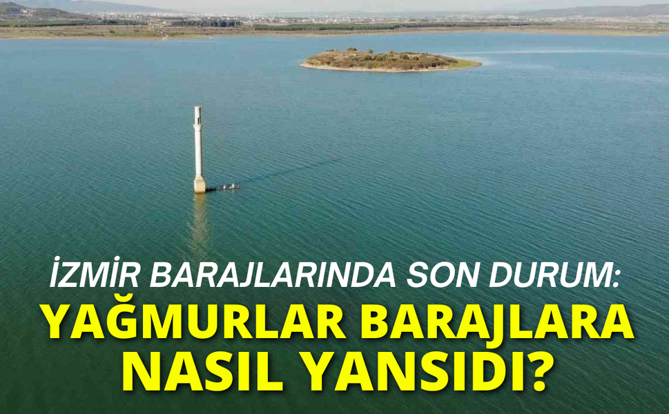 İzmir barajlarında son durum: Yağmurlar barajlara nasıl yansıdı?