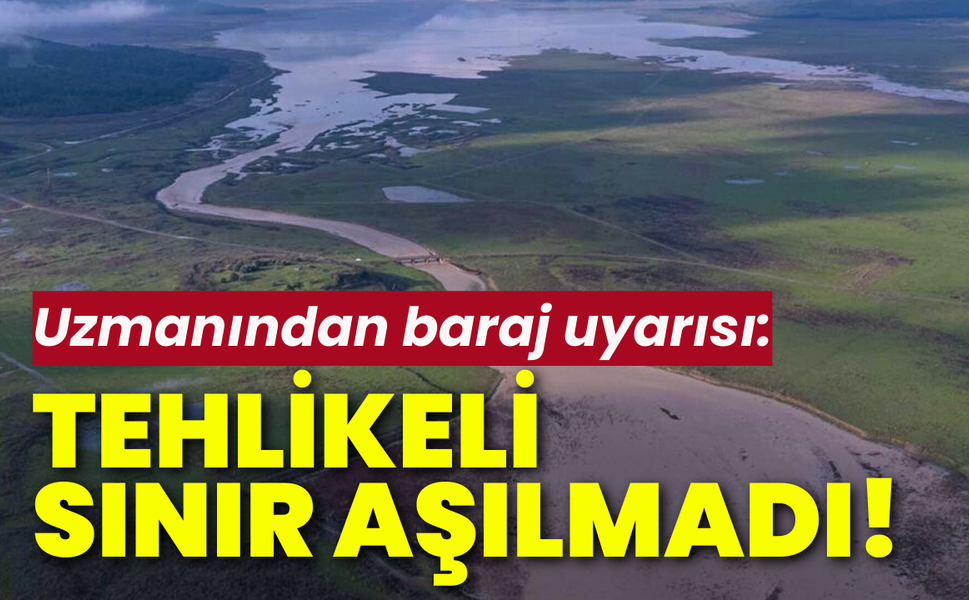 Uzmanından baraj uyarısı: Tehlikeli sınır aşılmadı!