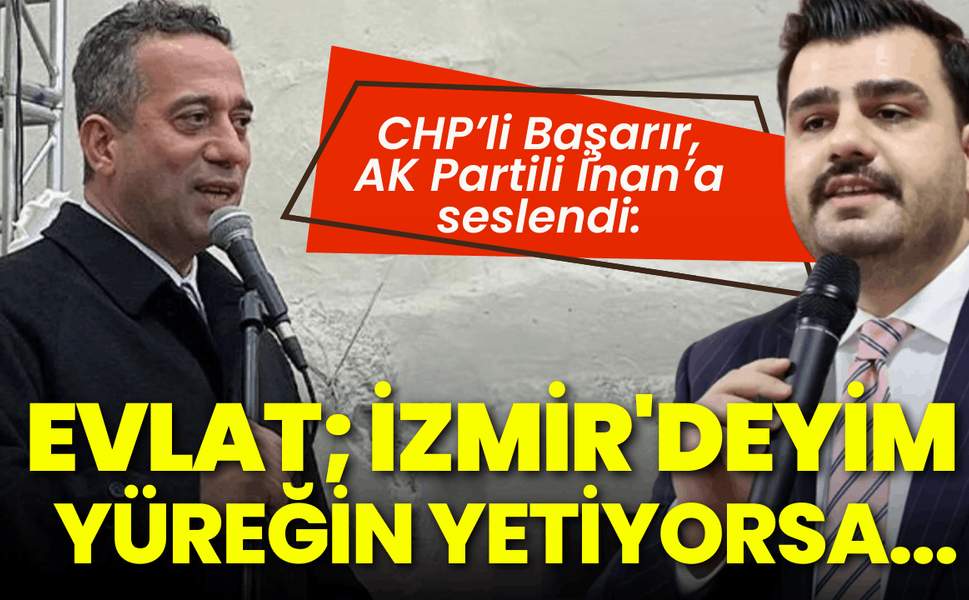 CHP’li Başarır, AK Partili İnan’a seslendi: Evlat; İzmir'deyim, yüreğin yetiyorsa sokağa çıkalım!