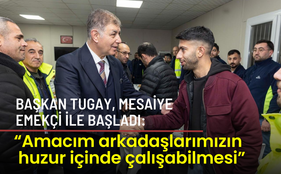 Başkan Tugay, mesaiye emekçi ile başladı: Amacım arkadaşlarımızın huzur içinde çalışabilmesi