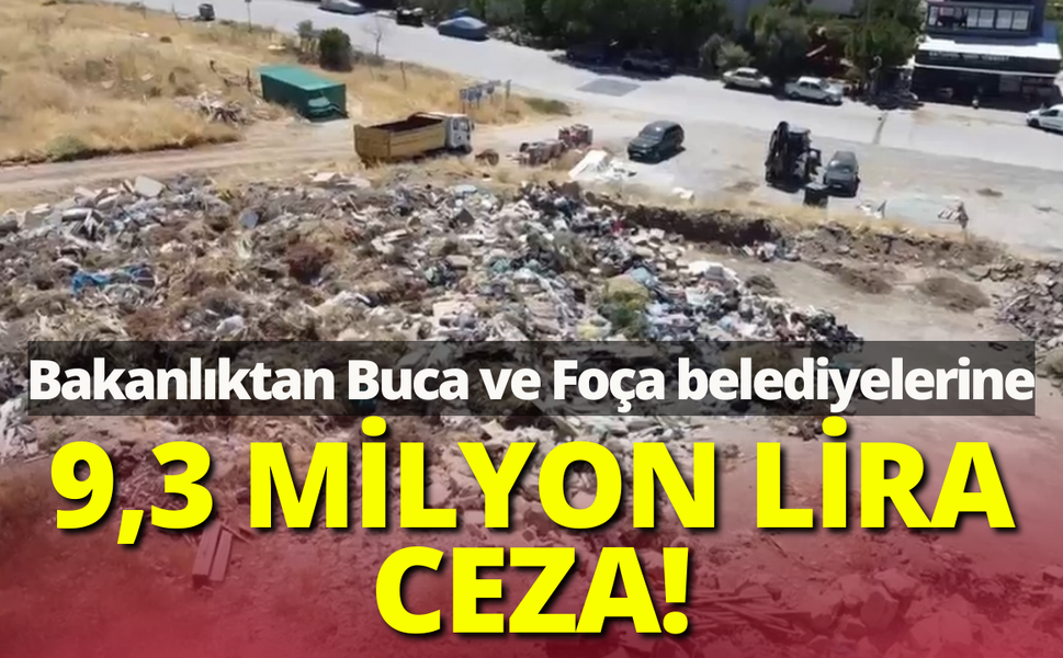 Bakanlıktan Buca ve Foça belediyelerine 9,3 milyon lira ceza!