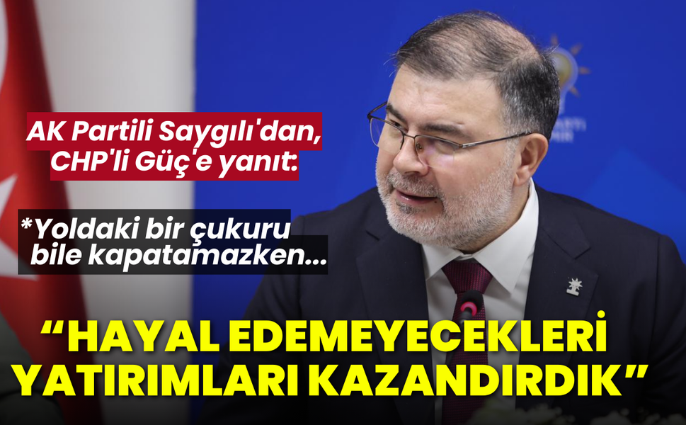 AK Partili Saygılı'dan, CHP'li Güç'e yanıt: Kendilerinin hayal edemeyeceği yatırımları kazandırdık