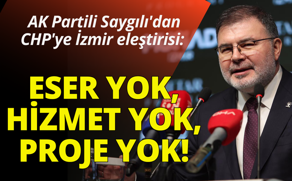 AK Partili Saygılı'dan CHP'ye eleştiri: İzmir'de eser yok, hizmet yok, proje yok!