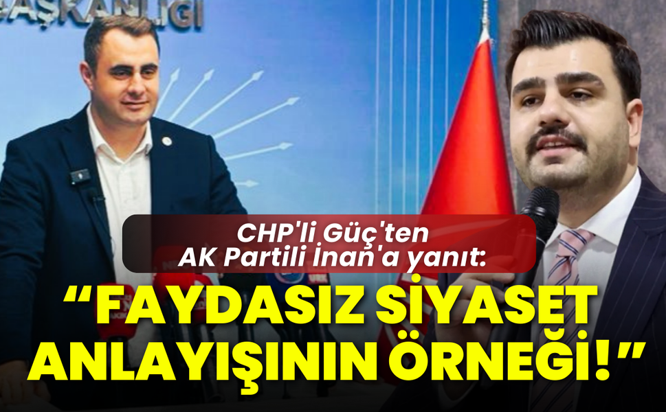 CHP'li Güç'ten AK Partili İnan'a yanıt: Faydasız siyaset anlayışının örneği!