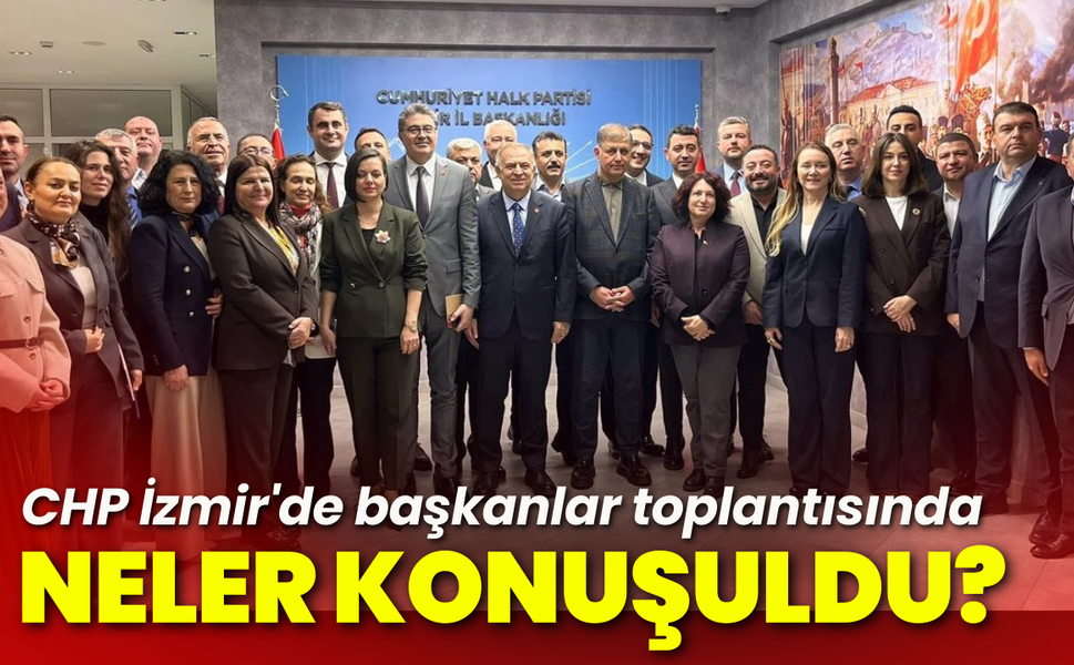 CHP İzmir'de başkanlar toplantısında neler konuşuldu?