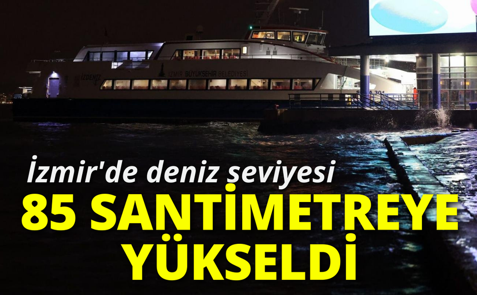 İzmir'de deniz seviyesi 85 santimetreye yükseldi