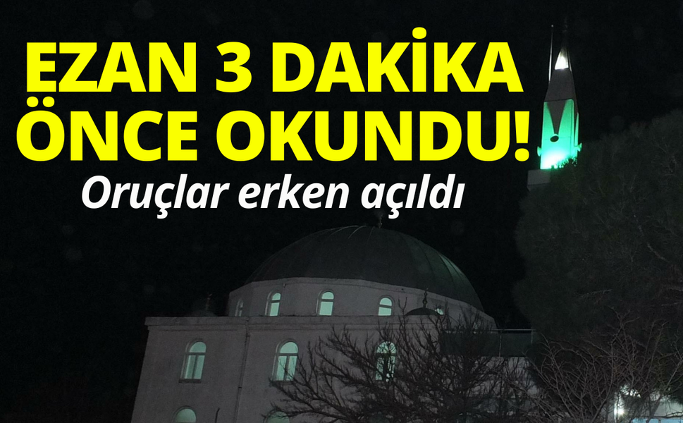 Ezan 3 dakika önce okundu, oruçlar erken açıldı!